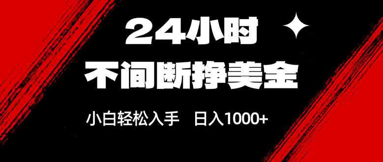 24小时不间断挣美金，小白轻松上手，日入1000+-52项目站