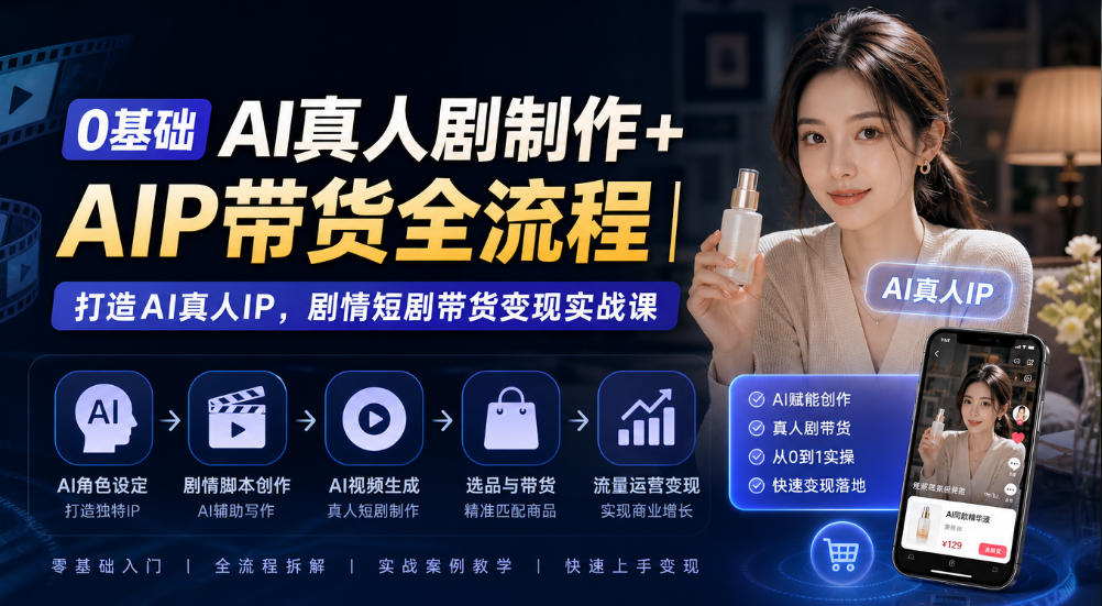0基础AI真人剧制作+AIP带货全流程|打造AI真人IP,剧情短剧带货变现实战课