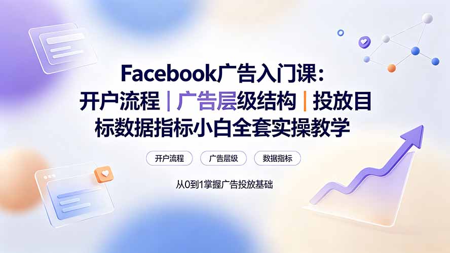 Facebook广告入门课：开户流程｜广告层级结构｜投放目标数据指标小白全套实操教学-52项目站