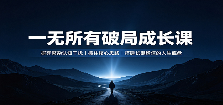 一无所有破局成长课:摒弃繁杂认知干扰,抓住核心思路,搭建长期增值的人生底盘-52项目站