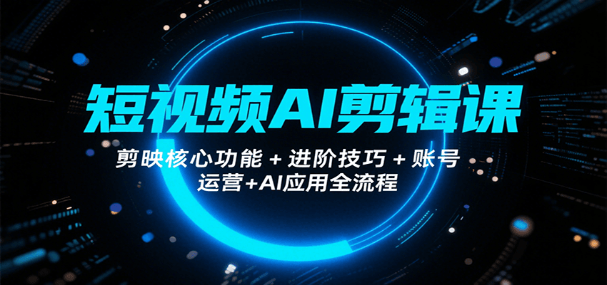 短视频AI剪辑课,剪映核心功能+进阶技巧+账号运营+AI应用全流程-52项目站