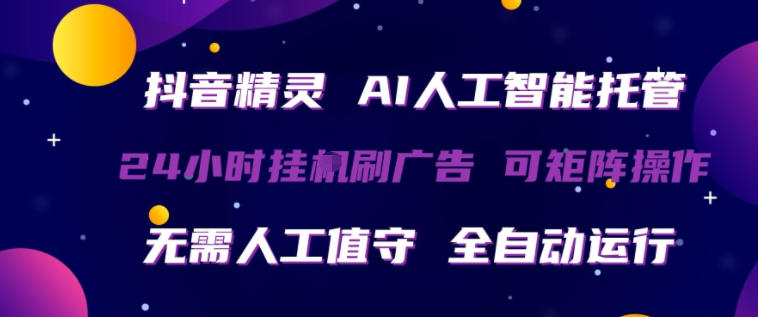 抖音精灵AI人工智能托管，24小时全自动刷广告，无需人工值守，可矩阵操作【揭秘】-52项目站