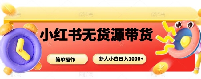 小红书无货源带货项目，简单无脑，新人小白日入多张-52项目站