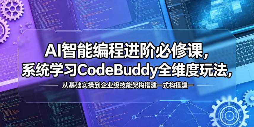 AI智能编程进阶必修课，系统学习CodeBuddy全维度玩法，从基础实操到企业级技能架构搭建一站式精通-52项目站