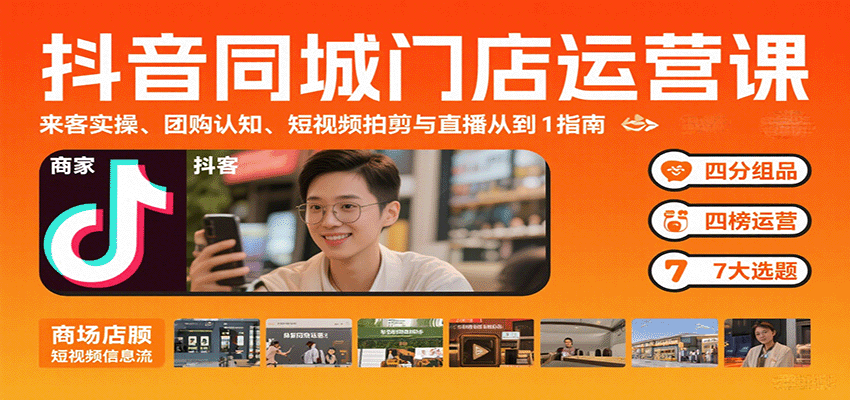 抖音同城门店运营课：来客实操、团购认知、短视频拍剪与直播从0到1指南-52项目站