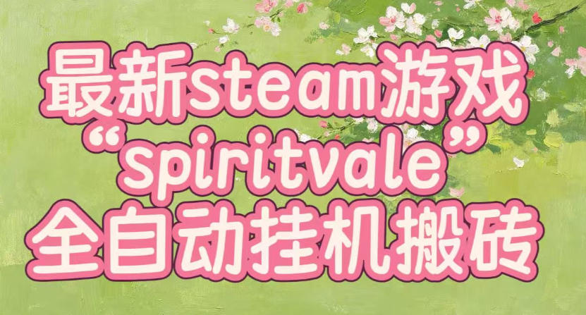 最新steam爆火游戏spiritvale，单窗口日入100+，可矩阵操作，全套保姆级教程【揭秘】-52项目站