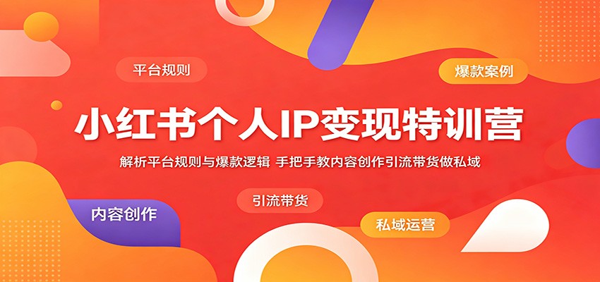小红书个人IP变现特训营:解析平台规则与爆款逻辑,手把手教内容创作引流带货做私域-52项目站