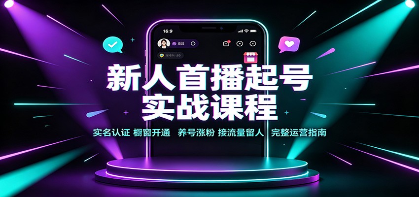 新人首播起号实战课程：实名认证橱窗开通，养号涨粉，接流量留人完整运营指南-52项目站