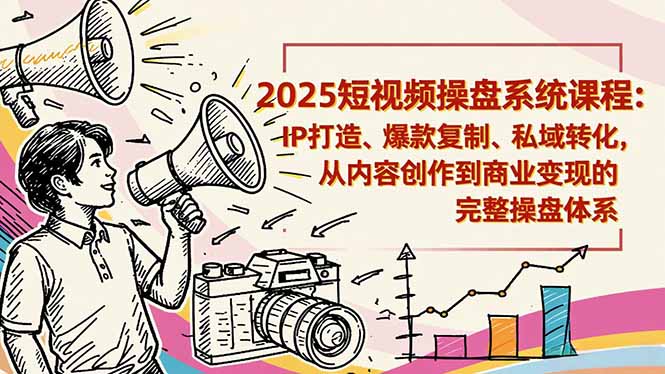 2025短视频操盘线下课程：IP打造、爆款复制、私域转化，从内容创作到商业变现的完整操盘体系-52项目站
