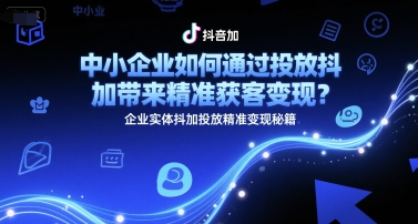中小企业如何通过投放抖加带来精准获客变现？企业实体抖加投放精准变现秘籍-52项目站