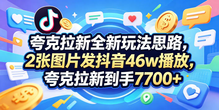 夸克拉新全新玩法思路，2张图片发抖音46w播放，夸克拉新到手7700+，3385字完整教程附上【付费文章】-52项目站