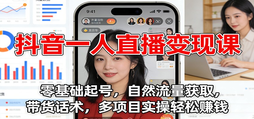 抖音一人直播变现课：零基础起号，自然流量获取，带货话术，多项目实操轻松赚钱-52项目站