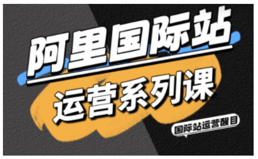 阿里国际站运营系列课，涵盖精准引流、直通车与全站推实战SOP，搭配AI效率工具包与高阶增长玩法-52项目站