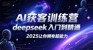 AI获客训练营，deepseek入门到精通，2025让你拥有超能力-52项目站