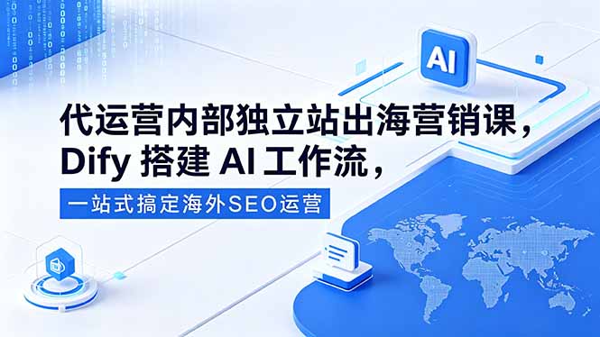 代运营内部独立站出海营销课,Dify搭建AI工作流,一站式搞定海外SEO运营-52项目站