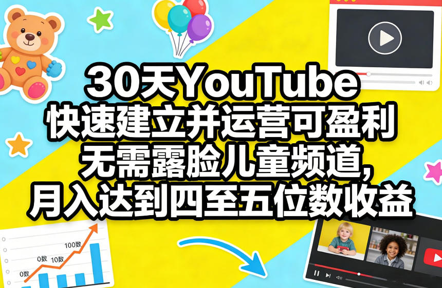 30天YouTube快速建立并运营可盈利无需露脸儿童频道，月入达到四至五位数收益-52项目站
