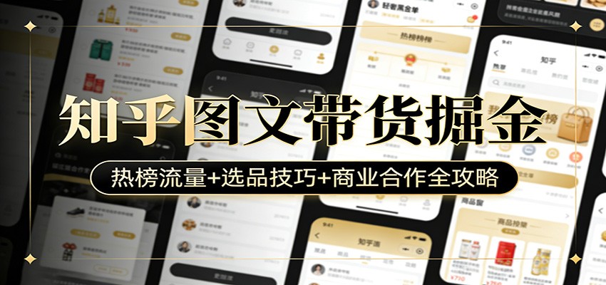 知乎图文带货掘金：热榜流量+选品技巧+商业合作全攻略-52项目站