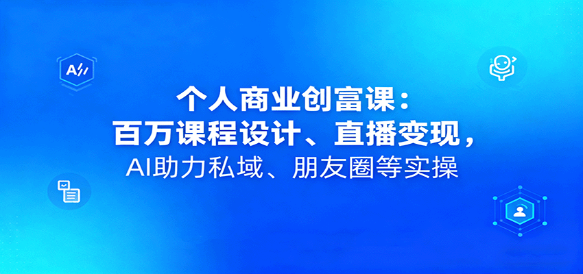 个人商业创富课：百万课程设计、直播变现，AI助力私域、朋友圈等实操-52项目站