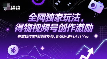 全网独家玩法,得物视频号创作激励 去重软件加持爆款视频,矩阵玩法月入几个w【揭秘】-52项目站