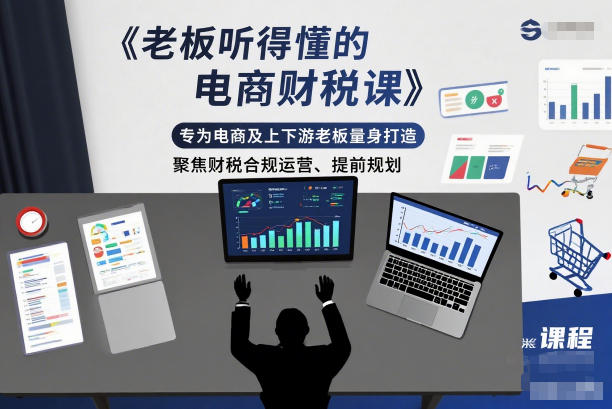 老板听得懂的电商财税课,专为电商及上下游老板量身打造,聚焦财税合规运营、提前规划-52项目站