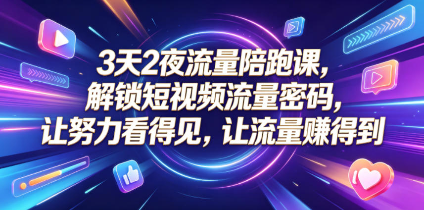 3天2夜流量陪跑课,解锁短视频流量密码,让努力看得见,让流量賺得到-52项目站