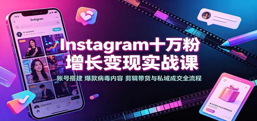 Instagram十万粉增长变现实战课：账号搭建、爆款病毒内容、剪辑带货与私域成交全流程-52项目站