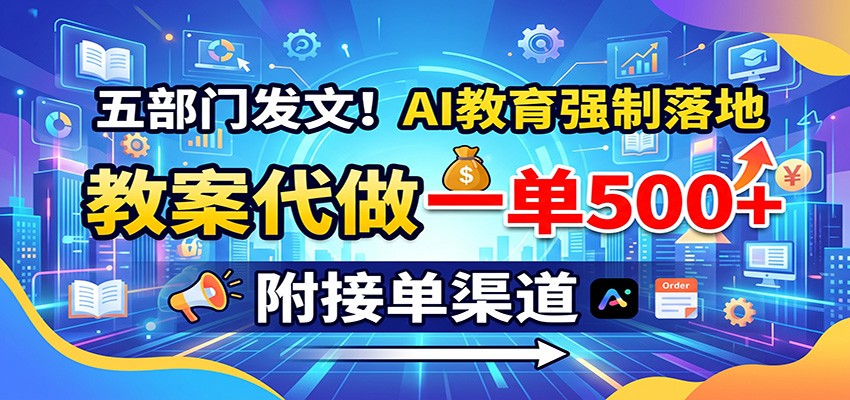 五部门发文！AI教育强制落地，教案代做一单500+，附接单渠道-52项目站