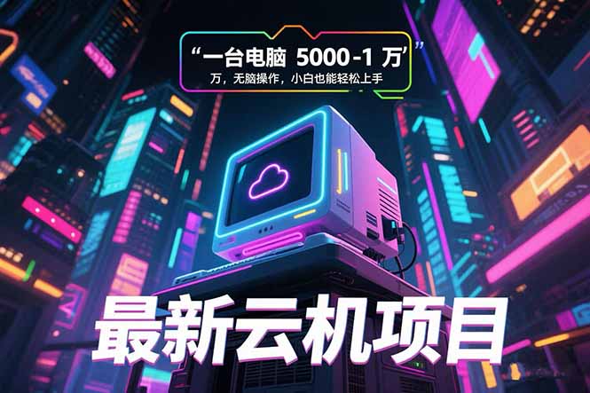 最新云机项目 一台电脑5000到10000 无脑操作小白也能轻松上手-52项目站