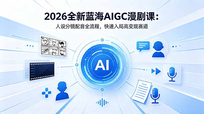 2026全新蓝海AIGC漫剧课:人设分镜配音全流程,快速入局高变现赛道-52项目站