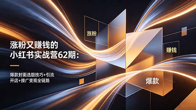 涨粉又赚钱的小红书实战营62期:爆款封面选题技巧+引流开店+接广变现全链路-52项目站
