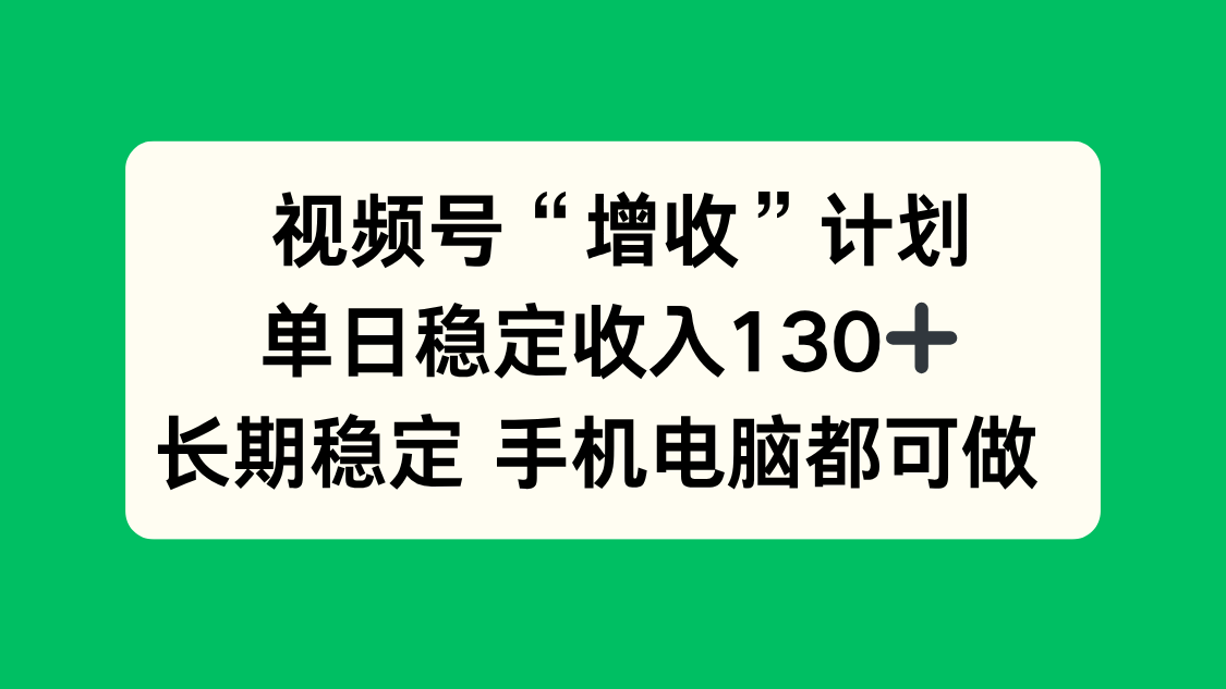 视频号“增收”计划，单日稳定收入130十，长期稳定 手机电脑都可做！-52项目站