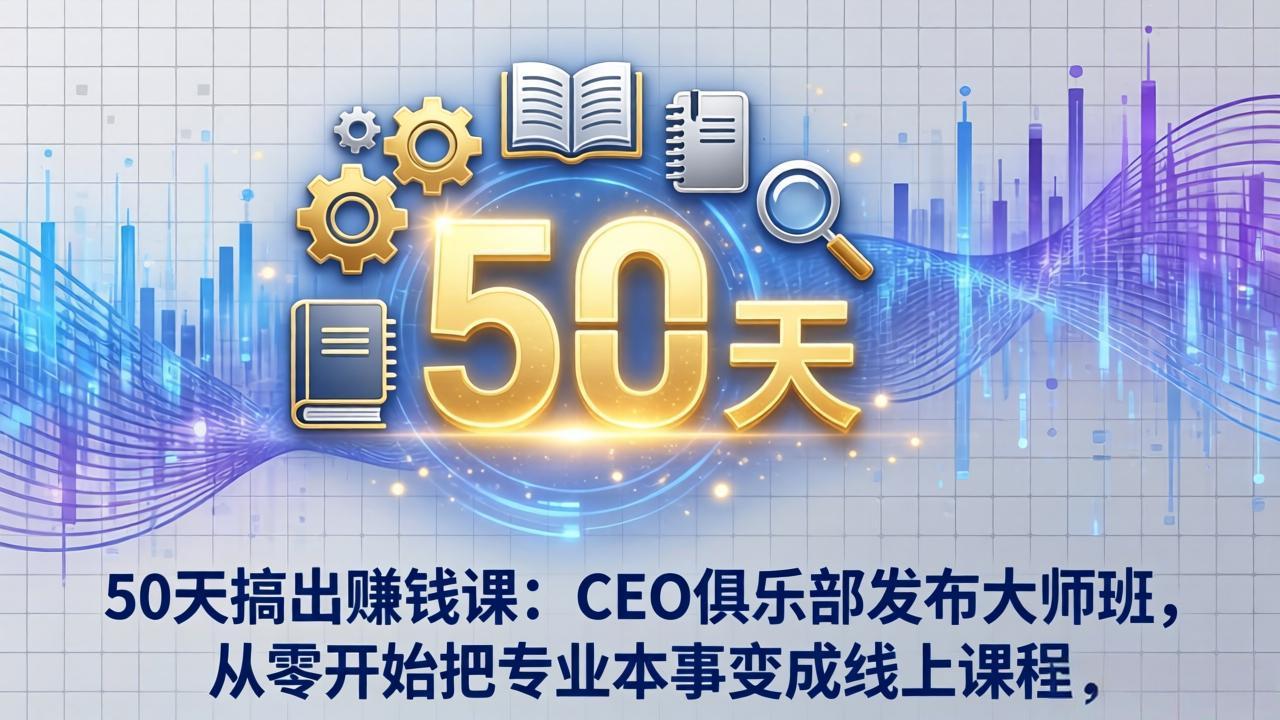 50天搞出赚钱课：CEO俱乐部发布大师班，从零开始把专业本事变成线上课程-52项目站