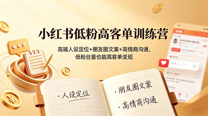 小红书低粉高客单训练营：高端人设定位+朋友圈文案+高情商沟通，低粉丝量也能高客单变现-52项目站