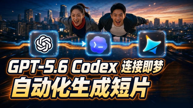 GPT-5.6 Codex连接即梦实测！自动生成＋拼接完整AI短片，全流程详解-52项目站
