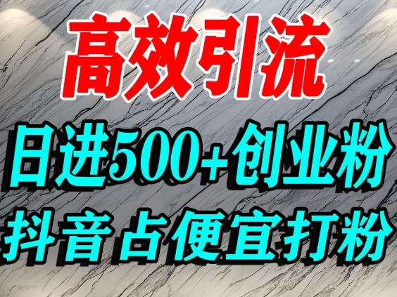 怎么打创业粉?抖音利用占便宜心理引流创业粉,单人日引500+精准流量-52项目站