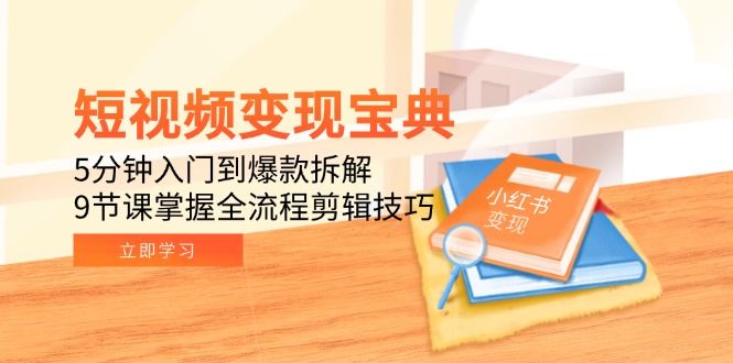 短视频变现宝典:5分钟入门到爆款拆解,9节课掌握全流程剪辑技巧-52项目站
