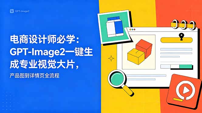 电商设计师必学-更新:GPT-Image2一键生成专业视觉大片,产品图到详情页全流程-52项目站