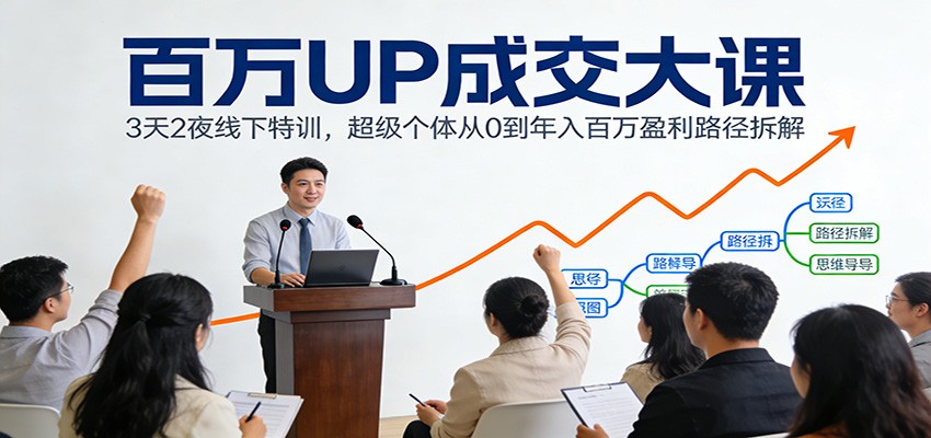 百万UP成交大课：3天2夜线下特训，超级个体从0到年入百万盈利路径拆解-52项目站
