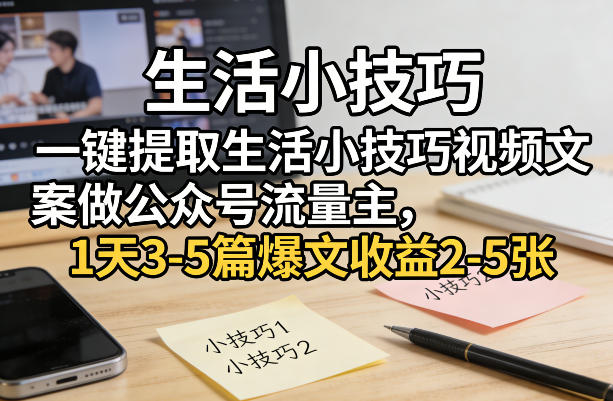 一键提取生活小技巧视频文案做公众号流量主，1天3-5篇爆文收益2-5张-52项目站