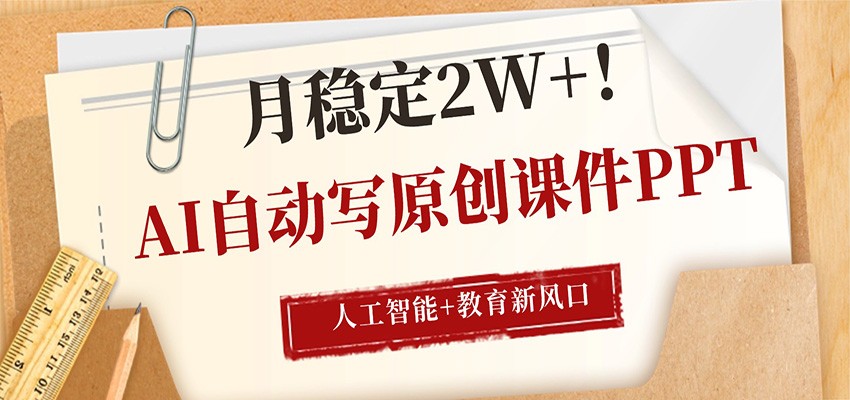 AI自动写原创课件PPT,人工智能+教育新AI风口,月稳定2W+-52项目站