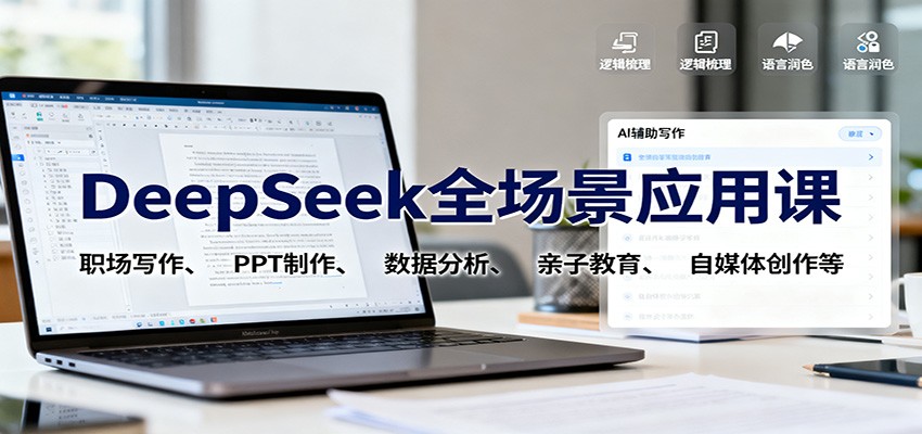 DeepSeek全场景应用课：职场写作、 PPT制作、数据分析、亲子教育、自媒体创作等-52项目站