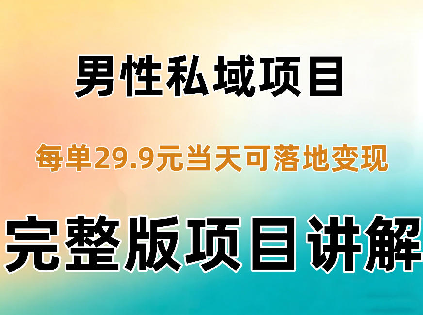 男性私域项目每单29.9,当天就能落地变现【不是S粉项目】详细拆解-52项目站