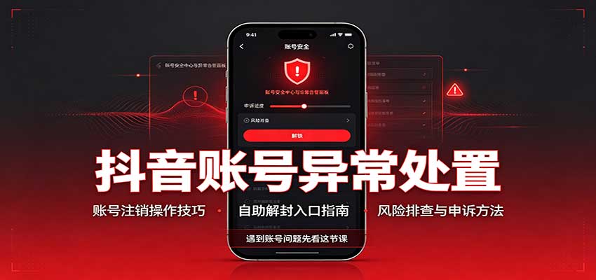 抖音账号异常处置，账号注销操作技巧，自助解封入口-52项目站