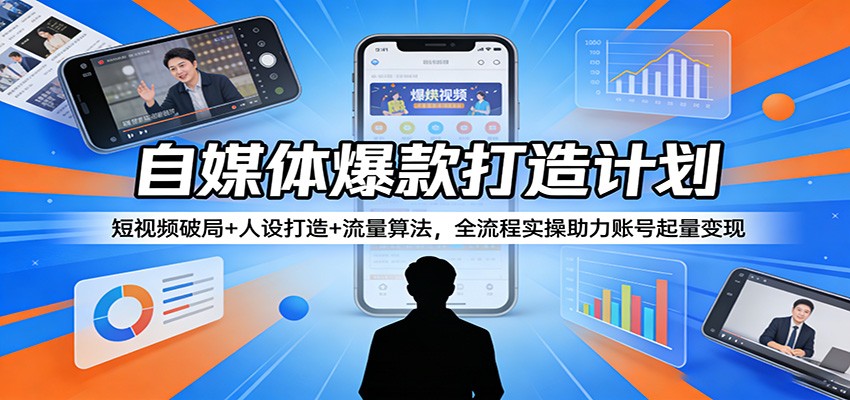 自媒体爆款打造计划：短视频破局+人设打造+流量算法，全流程实操助力账号起量变现-52项目站