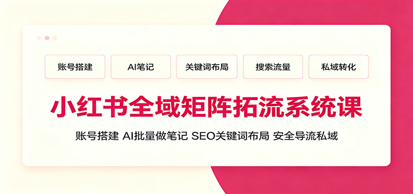 小红书全域矩阵拓流系统课：账号搭建、AI批量做笔记，SEO关键词布局、安全导流私域-52项目站