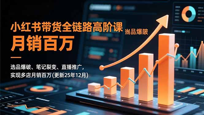 小红书带货全链路高阶课,选品爆破、笔记裂变、直播推广,实现多店月销百万(更新25年12月-52项目站
