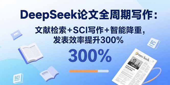 DeepSeek论文全周期写作：文献检索+SCI写作+智能降重，发表效率提升300%-52项目站