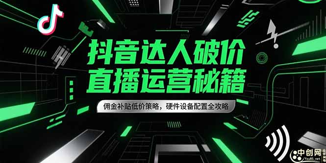抖音达人破价直播运营秘籍，佣金补贴低价策略，硬件设备配置全攻略-52项目站