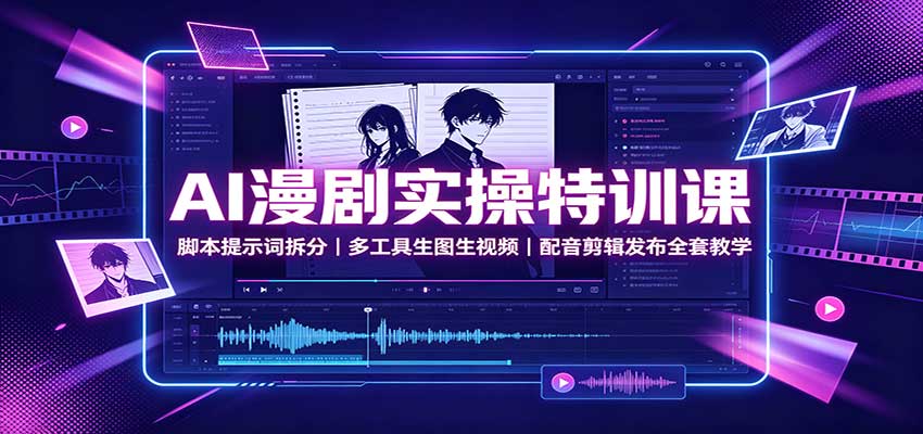 AI漫剧实操特训课：脚本提示词拆分，多工具生图生视频，配音剪辑发布全套教学-52项目站