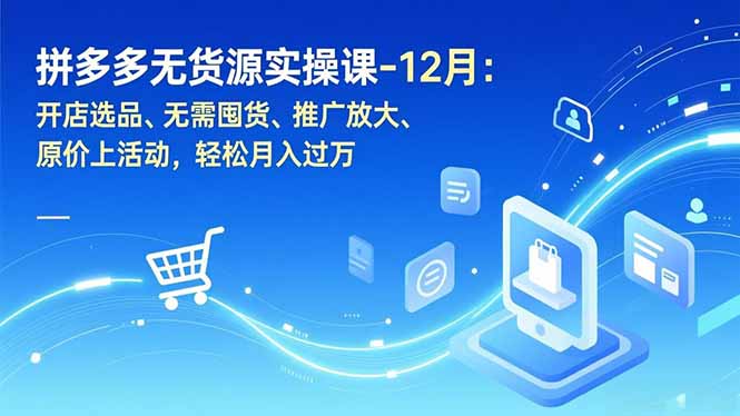 拼多多无货源实操课-12月：开店选品、无需囤货、推广放大、原价上活动，轻松月入过万-52项目站
